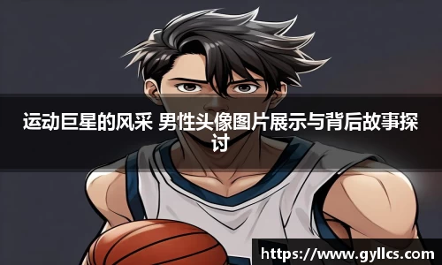 运动巨星的风采 男性头像图片展示与背后故事探讨