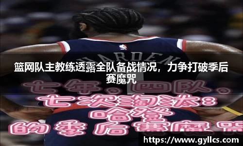 篮网队主教练透露全队备战情况，力争打破季后赛魔咒