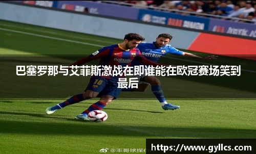 巴塞罗那与艾菲斯激战在即谁能在欧冠赛场笑到最后