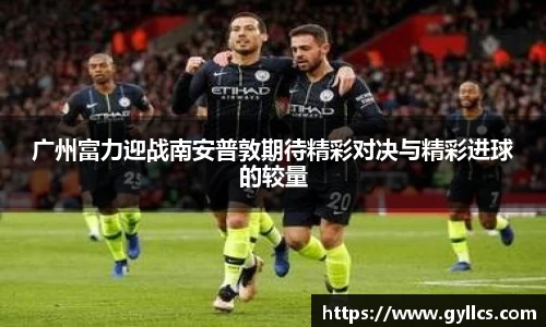 广州富力迎战南安普敦期待精彩对决与精彩进球的较量