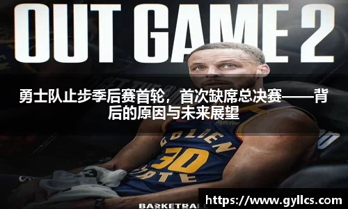 勇士队止步季后赛首轮，首次缺席总决赛——背后的原因与未来展望
