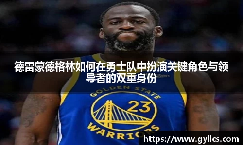 德雷蒙德格林如何在勇士队中扮演关键角色与领导者的双重身份