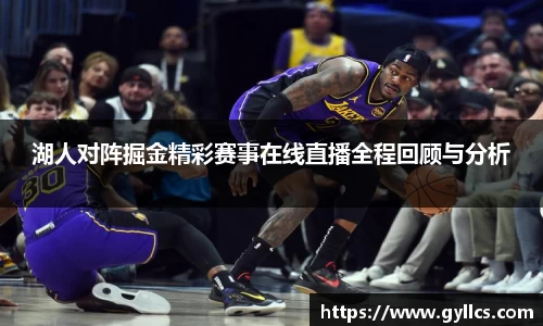 湖人对阵掘金精彩赛事在线直播全程回顾与分析