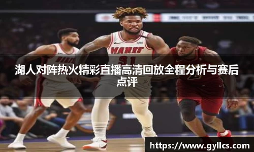 湖人对阵热火精彩直播高清回放全程分析与赛后点评