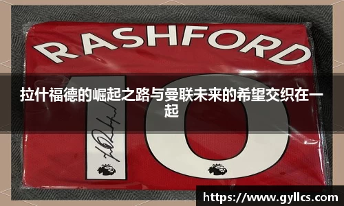 拉什福德的崛起之路与曼联未来的希望交织在一起