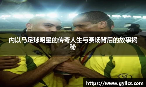 内以马足球明星的传奇人生与赛场背后的故事揭秘