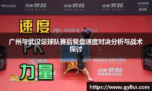 广州与武汉足球队赛后复盘速度对决分析与战术探讨