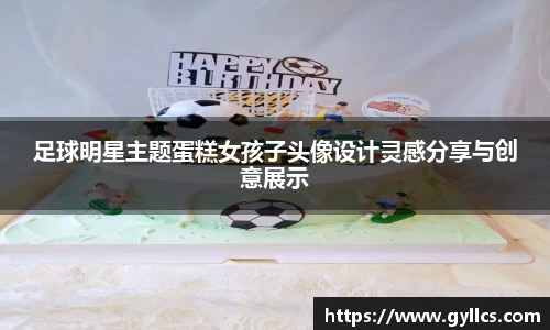 足球明星主题蛋糕女孩子头像设计灵感分享与创意展示